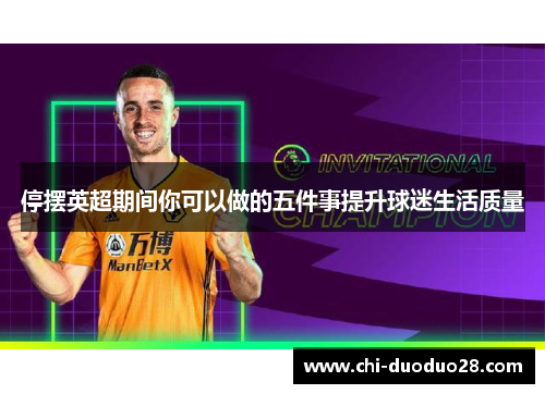 停摆英超期间你可以做的五件事提升球迷生活质量 停摆英超期间你可以做的五件事提升球迷生活质量