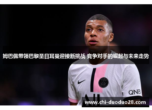 姆巴佩带领巴黎圣日耳曼迎接新挑战 竞争对手的崛起与未来走势