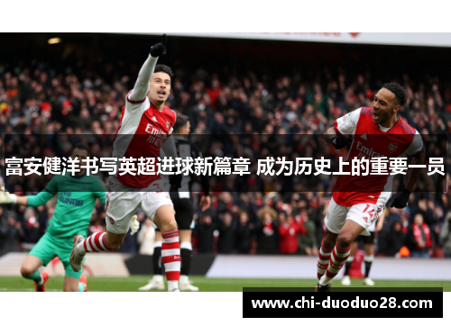 富安健洋书写英超进球新篇章 成为历史上的重要一员