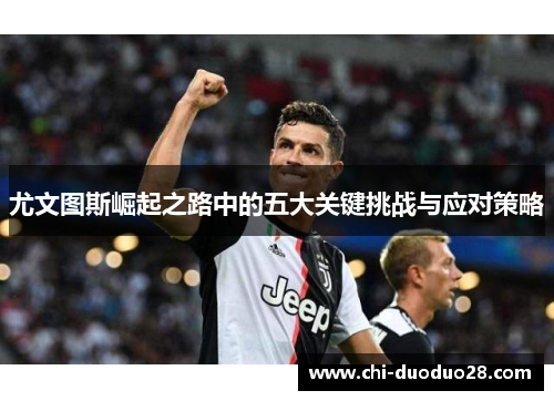 尤文图斯崛起之路中的五大关键挑战与应对策略