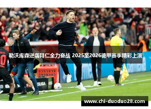 勒沃库森逆袭拜仁全力奋战 2025至2026德甲赛季精彩上演