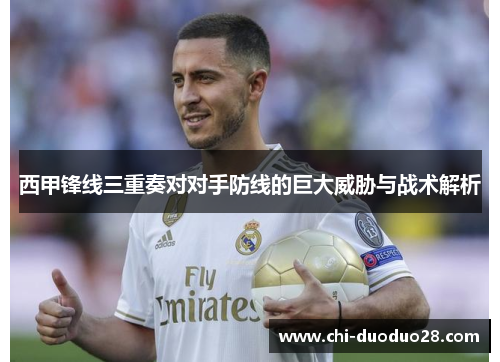 西甲锋线三重奏对对手防线的巨大威胁与战术解析